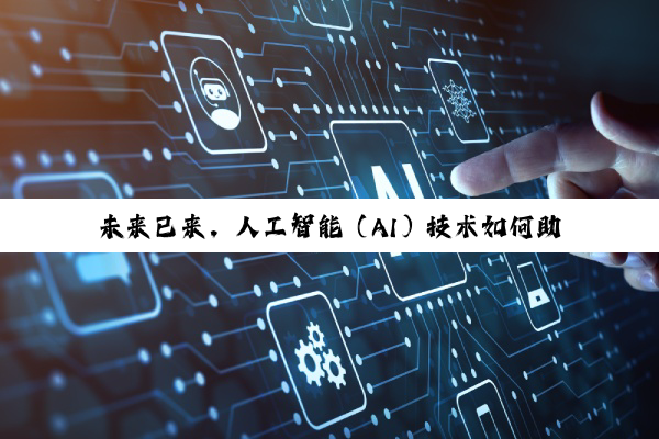 未来已来，人工智能（AI）技术如何助力行业应用？