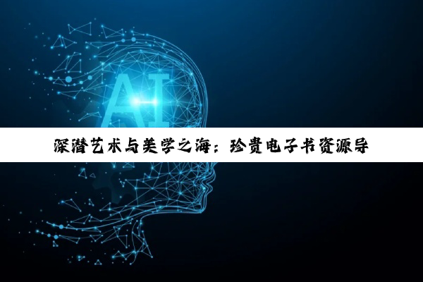【科普解答】深潜艺术与美学之海：珍贵电子书资源导航与版权共守