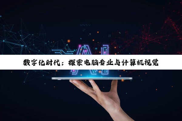 数字化时代：探索电脑专业与计算机视觉领域的顶尖学府