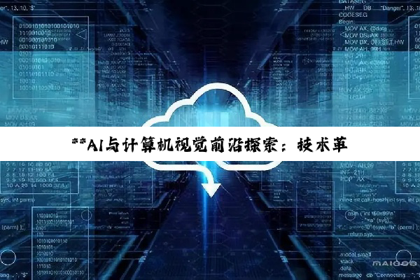 **AI与计算机视觉前沿探索：技术革新与深度应用指南**