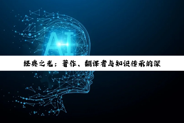 【科普解答】经典之光：著作、翻译者与知识传承的深度探索