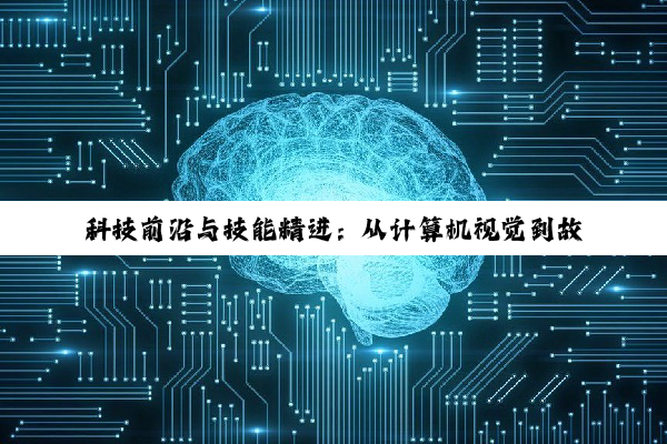 科技前沿与技能精进：从计算机视觉到故障排除全览