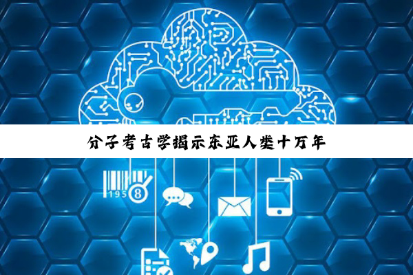 分子考古学揭示东亚人类十万年