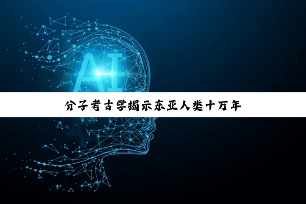 分子考古学揭示东亚人类十万年