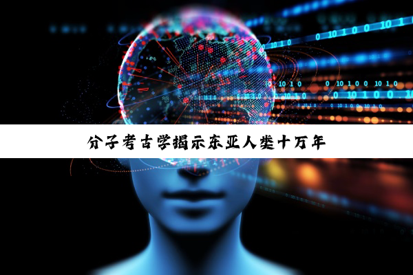 分子考古学揭示东亚人类十万年