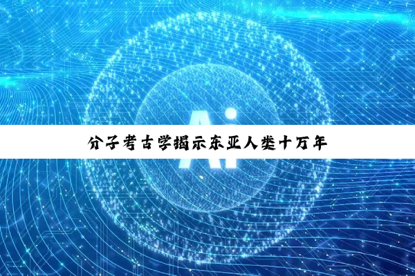 分子考古学揭示东亚人类十万年