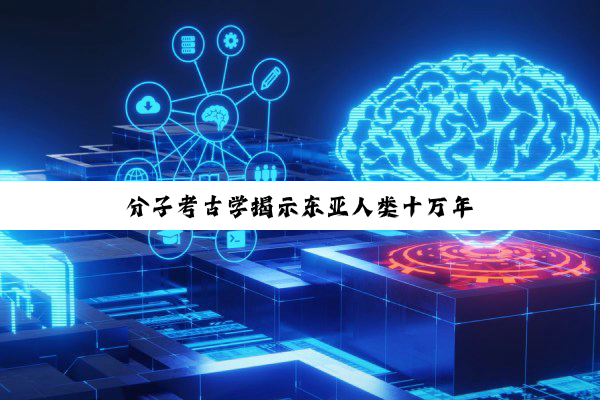 分子考古学揭示东亚人类十万年