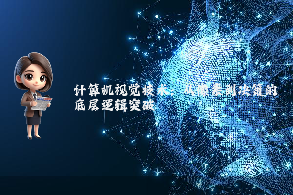 计算机视觉技术：从像素到决策的底层逻辑突破