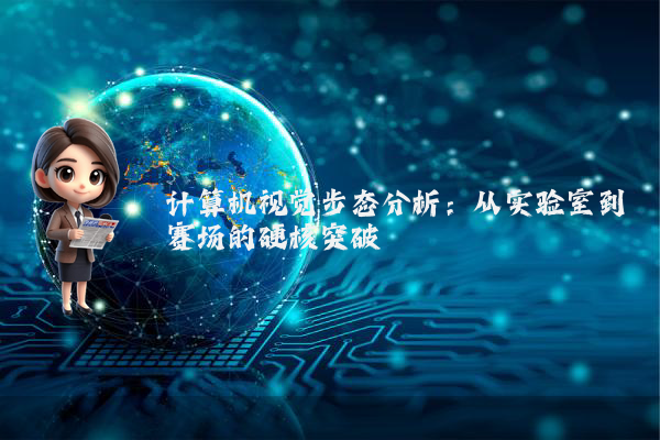 计算机视觉步态分析：从实验室到赛场的硬核突破