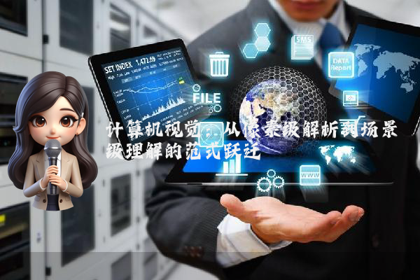 计算机视觉：从像素级解析到场景级理解的范式跃迁