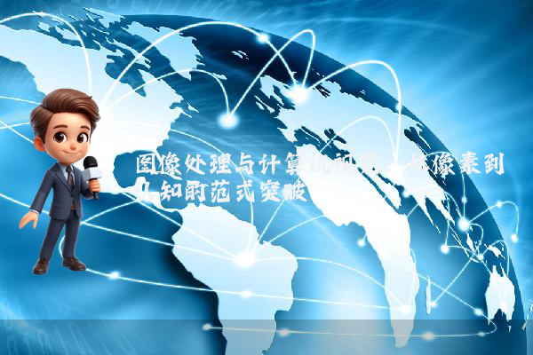 图像处理与计算机视觉：从像素到认知的范式突破